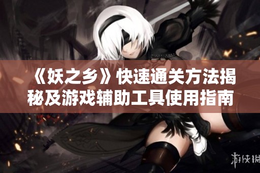 《妖之乡》快速通关方法揭秘及游戏辅助工具使用指南