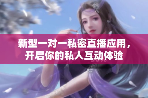 新型一对一私密直播应用，开启你的私人互动体验