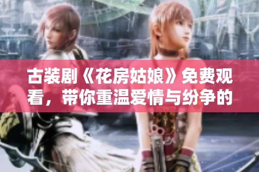 古装剧《花房姑娘》免费观看，带你重温爱情与纷争的精彩故事