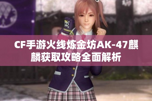 CF手游火线炼金坊AK-47麒麟获取攻略全面解析
