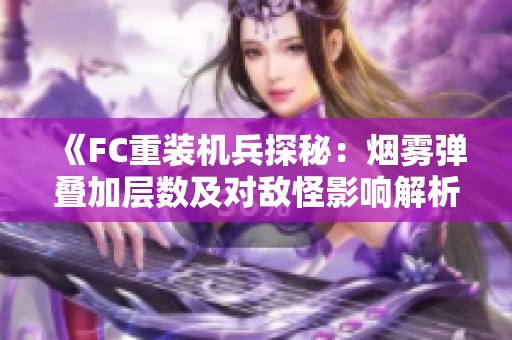 《FC重装机兵探秘：烟雾弹叠加层数及对敌怪影响解析》