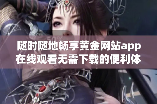 随时随地畅享黄金网站app在线观看无需下载的便利体验