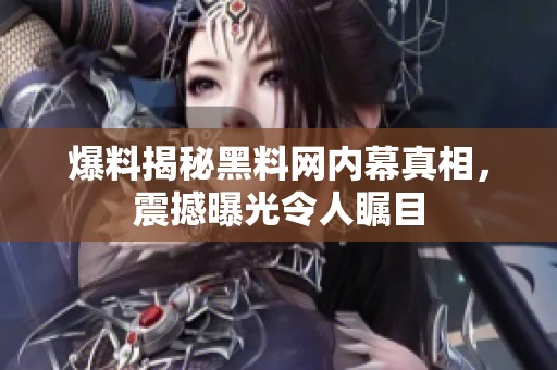 爆料揭秘黑料网内幕真相，震撼曝光令人瞩目