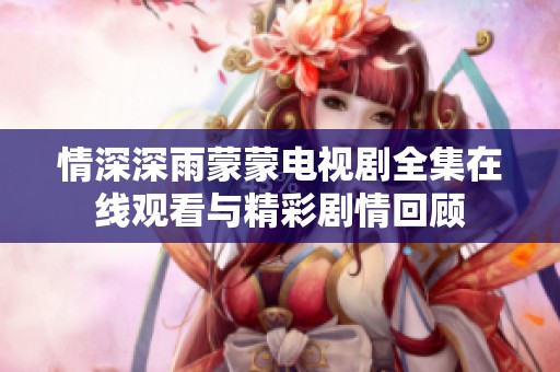 情深深雨蒙蒙电视剧全集在线观看与精彩剧情回顾
