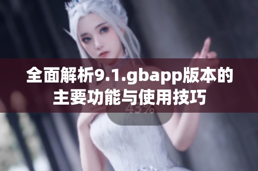 全面解析9.1.gbapp版本的主要功能与使用技巧