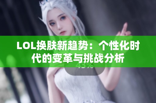 LOL换肤新趋势：个性化时代的变革与挑战分析