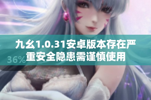 九幺1.0.31安卓版本存在严重安全隐患需谨慎使用