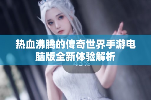 热血沸腾的传奇世界手游电脑版全新体验解析