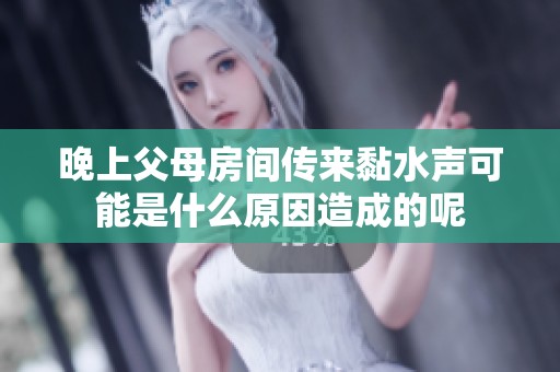 晚上父母房间传来黏水声可能是什么原因造成的呢