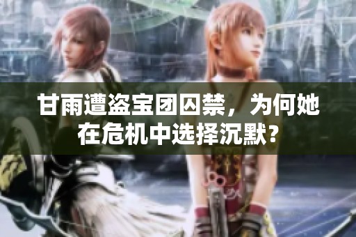 甘雨遭盗宝团囚禁，为何她在危机中选择沉默？
