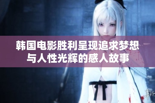 韩国电影胜利呈现追求梦想与人性光辉的感人故事