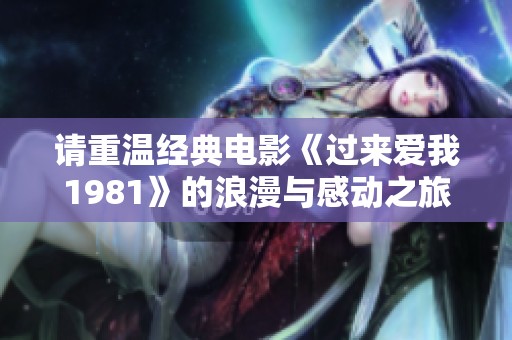 请重温经典电影《过来爱我1981》的浪漫与感动之旅