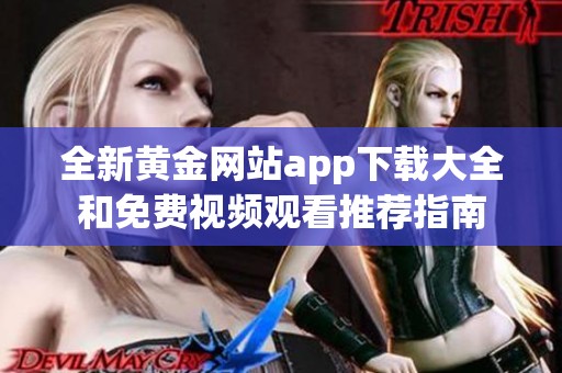 全新黄金网站app下载大全和免费视频观看推荐指南