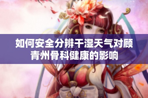 如何安全分辨干湿天气对顾青州骨科健康的影响