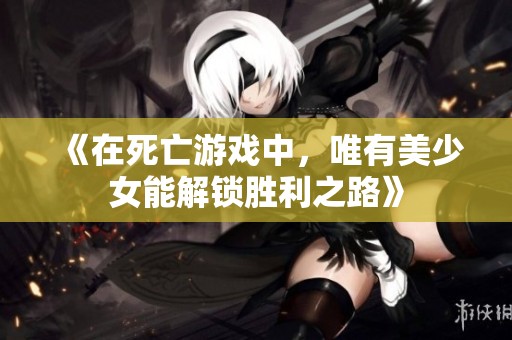 《在死亡游戏中，唯有美少女能解锁胜利之路》