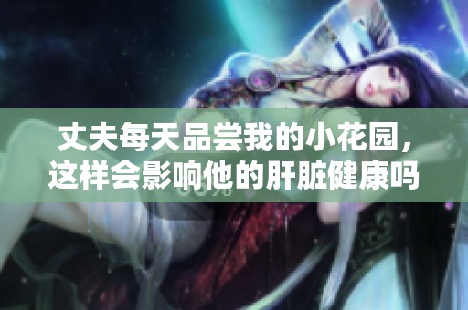 丈夫每天品尝我的小花园，这样会影响他的肝脏健康吗