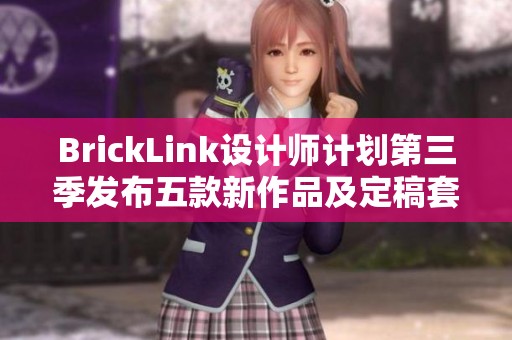BrickLink设计师计划第三季发布五款新作品及定稿套装详情揭秘