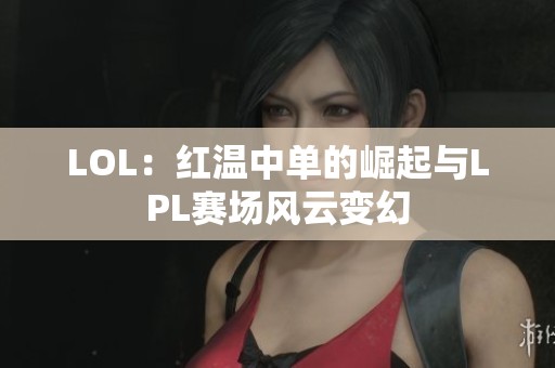 LOL：红温中单的崛起与LPL赛场风云变幻