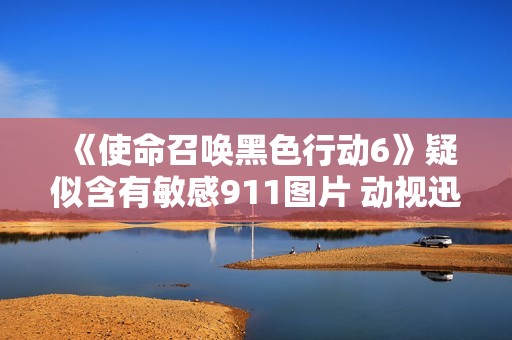 《使命召唤黑色行动6》疑似含有敏感911图片 动视迅速处理删除问题