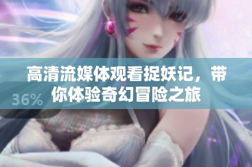 高清流媒体观看捉妖记，带你体验奇幻冒险之旅