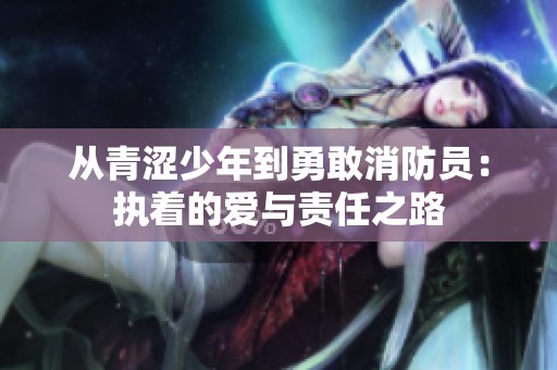 从青涩少年到勇敢消防员：执着的爱与责任之路