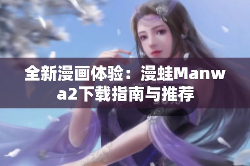 全新漫画体验：漫蛙Manwa2下载指南与推荐