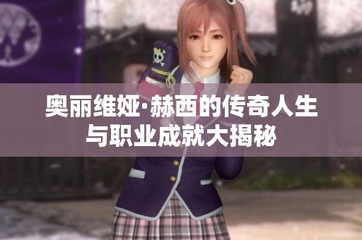 奥丽维娅·赫西的传奇人生与职业成就大揭秘