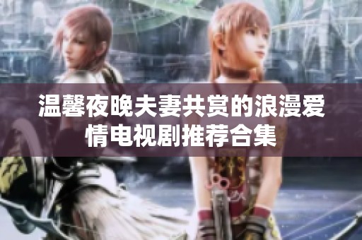 温馨夜晚夫妻共赏的浪漫爱情电视剧推荐合集