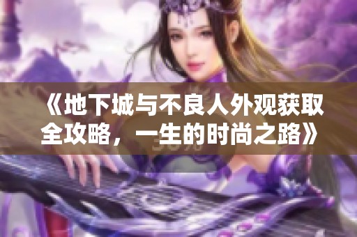 《地下城与不良人外观获取全攻略，一生的时尚之路》
