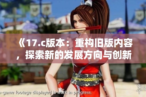 《17.c版本：重构旧版内容，探索新的发展方向与创新》