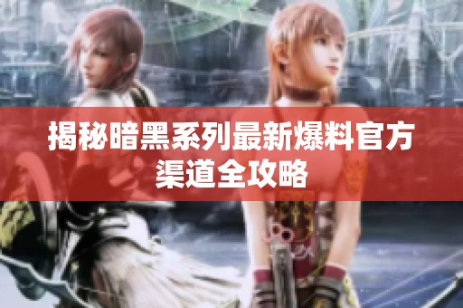 揭秘暗黑系列最新爆料官方渠道全攻略