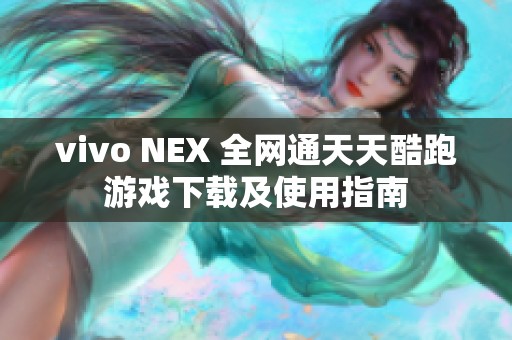 vivo NEX 全网通天天酷跑游戏下载及使用指南