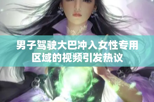 男子驾驶大巴冲入女性专用区域的视频引发热议