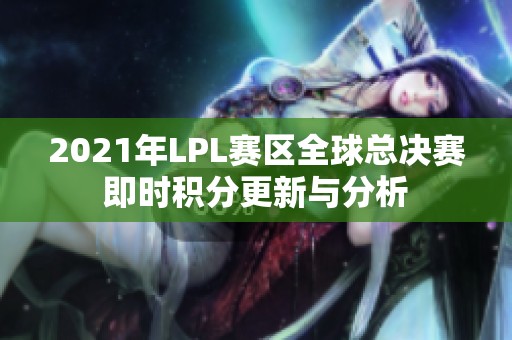 2021年LPL赛区全球总决赛即时积分更新与分析