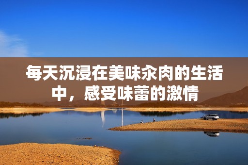 每天沉浸在美味汆肉的生活中，感受味蕾的激情