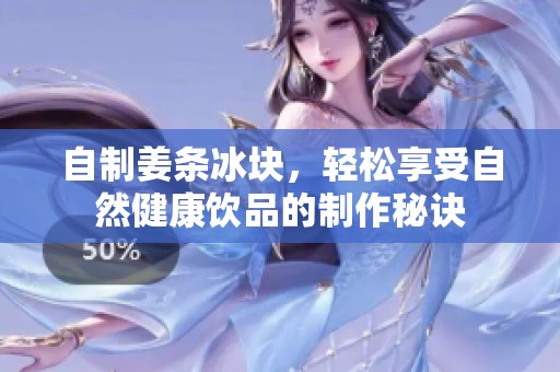 自制姜条冰块，轻松享受自然健康饮品的制作秘诀