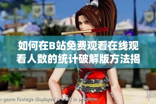 如何在B站免费观看在线观看人数的统计破解版方法揭秘