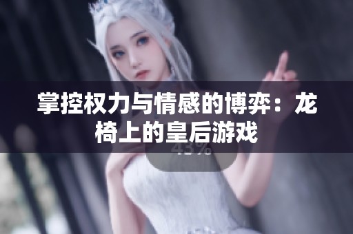 掌控权力与情感的博弈：龙椅上的皇后游戏