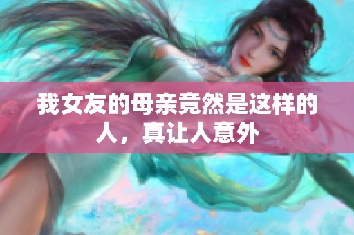 我女友的母亲竟然是这样的人，真让人意外