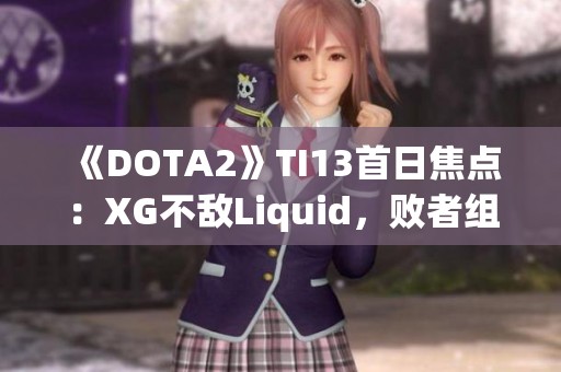 《DOTA2》TI13首日焦点：XG不敌Liquid，败者组前景堪忧！