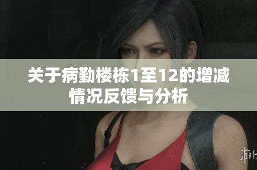 关于病勤楼栋1至12的增减情况反馈与分析