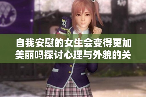 自我安慰的女生会变得更加美丽吗探讨心理与外貌的关系