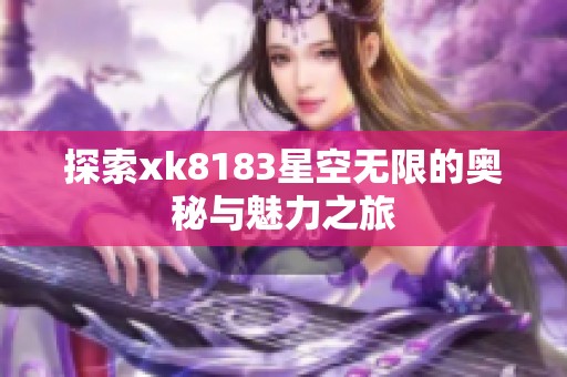 探索xk8183星空无限的奥秘与魅力之旅