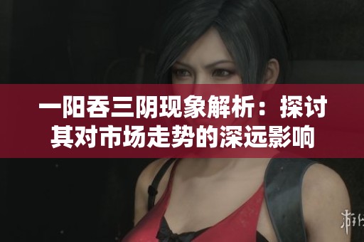 一阳吞三阴现象解析：探讨其对市场走势的深远影响