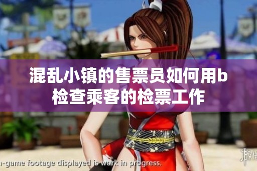 混乱小镇的售票员如何用b检查乘客的检票工作