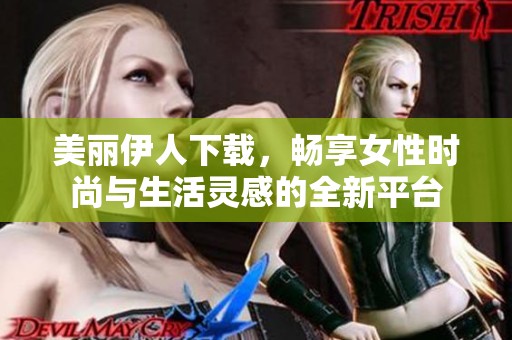 美丽伊人下载，畅享女性时尚与生活灵感的全新平台