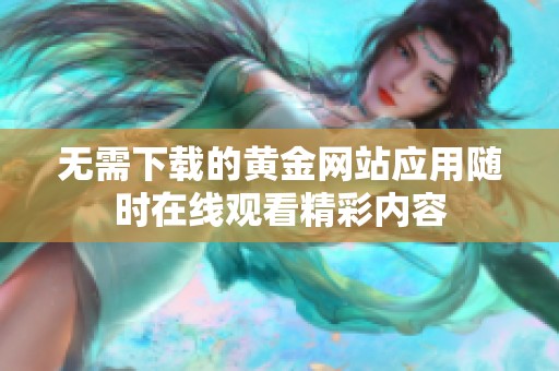 无需下载的黄金网站应用随时在线观看精彩内容