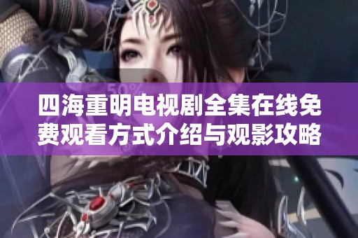 四海重明电视剧全集在线免费观看方式介绍与观影攻略