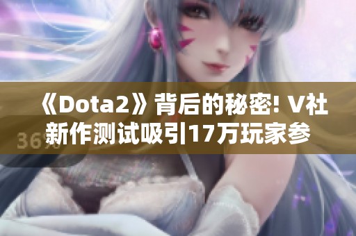 《Dota2》背后的秘密! V社新作测试吸引17万玩家参与