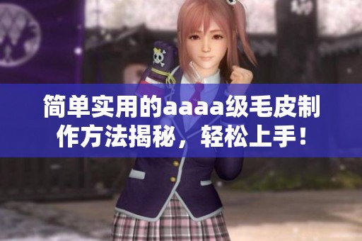 简单实用的aaaa级毛皮制作方法揭秘，轻松上手！